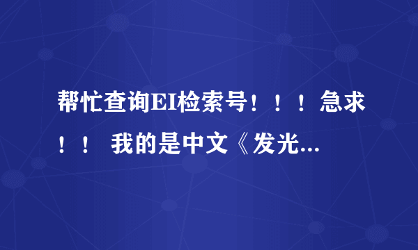 帮忙查询EI检索号！！！急求！！ 我的是中文《发光学报》，他们说已被EI收录，可没查到