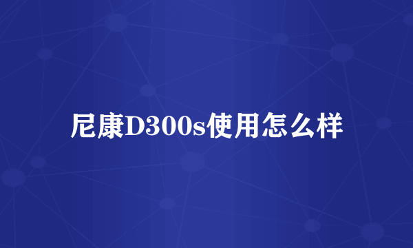 尼康D300s使用怎么样