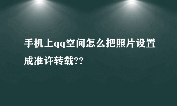 手机上qq空间怎么把照片设置成准许转载??