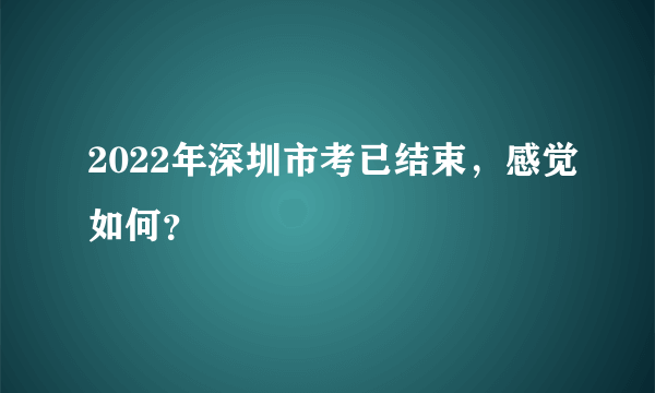 2022年深圳市考已结束，感觉如何？