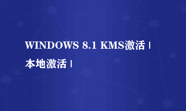 WINDOWS 8.1 KMS激活 | 本地激活 |