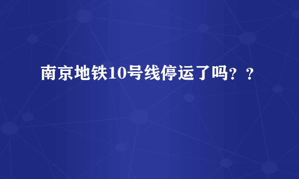 南京地铁10号线停运了吗？？