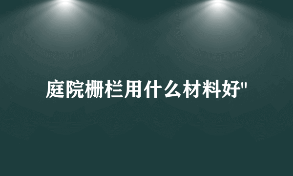 庭院栅栏用什么材料好