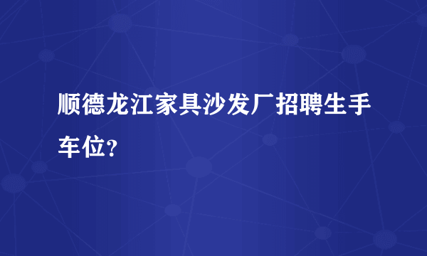 顺德龙江家具沙发厂招聘生手车位？