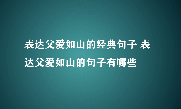 表达父爱如山的经典句子 表达父爱如山的句子有哪些