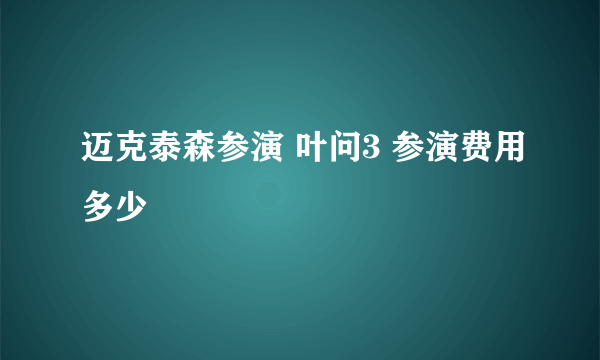 迈克泰森参演 叶问3 参演费用多少