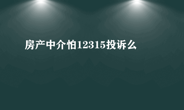 房产中介怕12315投诉么