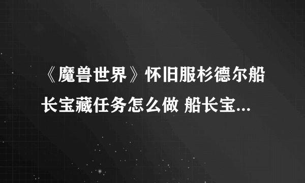 《魔兽世界》怀旧服杉德尔船长宝藏任务怎么做 船长宝藏任务攻略