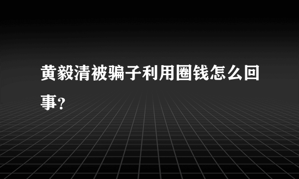 黄毅清被骗子利用圈钱怎么回事？