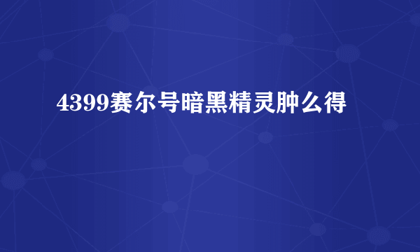 4399赛尔号暗黑精灵肿么得