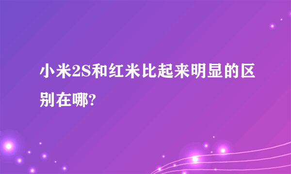 小米2S和红米比起来明显的区别在哪?