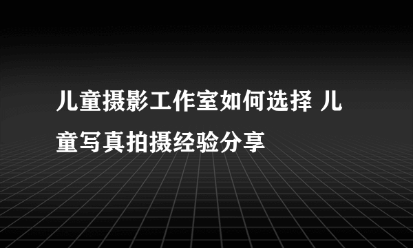 儿童摄影工作室如何选择 儿童写真拍摄经验分享