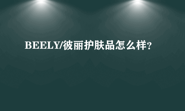 BEELY/彼丽护肤品怎么样？