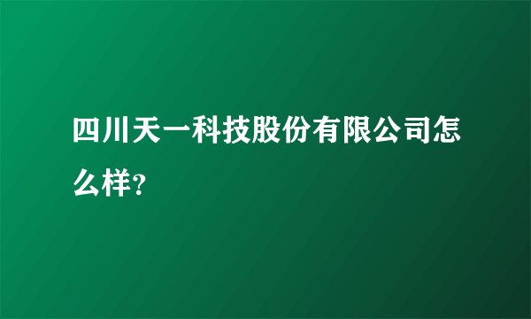 四川天一科技股份有限公司怎么样？