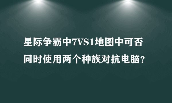 星际争霸中7VS1地图中可否同时使用两个种族对抗电脑？