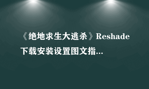 《绝地求生大逃杀》Reshade下载安装设置图文指南及常见问题解决教程