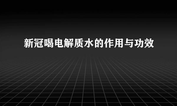 新冠喝电解质水的作用与功效