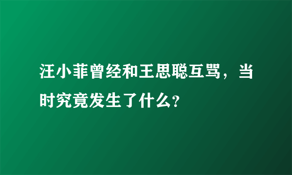 汪小菲曾经和王思聪互骂，当时究竟发生了什么？