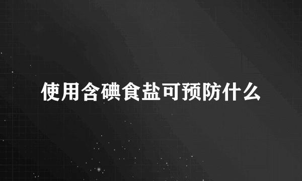 使用含碘食盐可预防什么