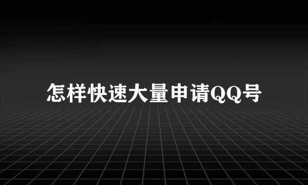 怎样快速大量申请QQ号