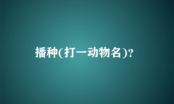 播种(打一动物名)？