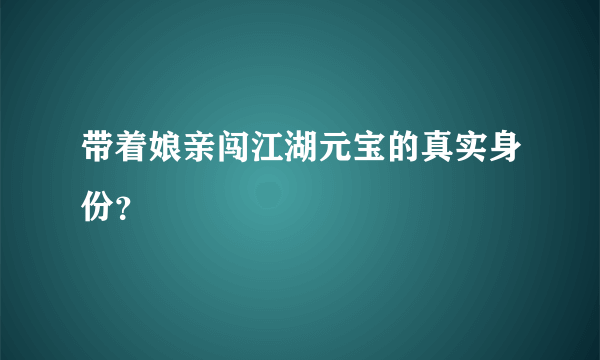 带着娘亲闯江湖元宝的真实身份？