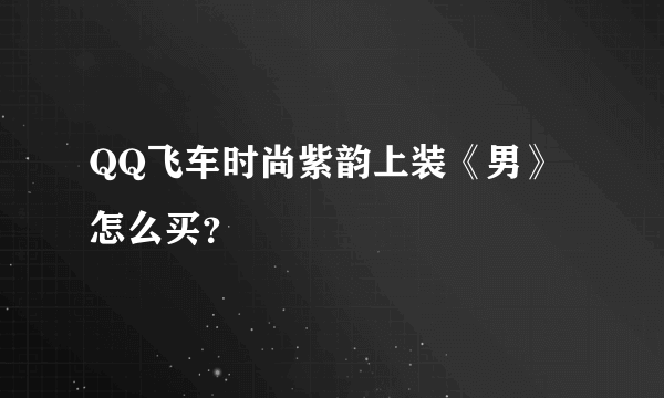 QQ飞车时尚紫韵上装《男》怎么买？