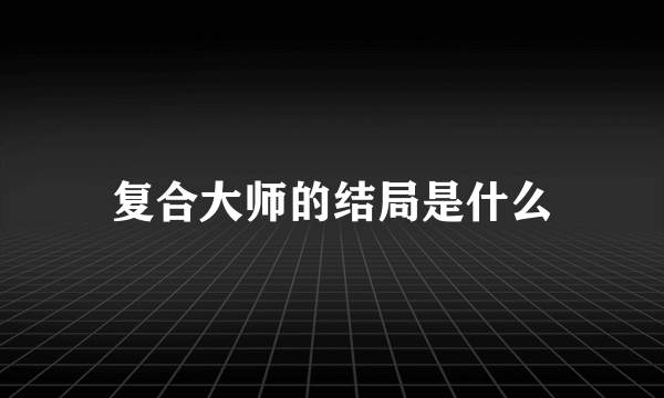 复合大师的结局是什么