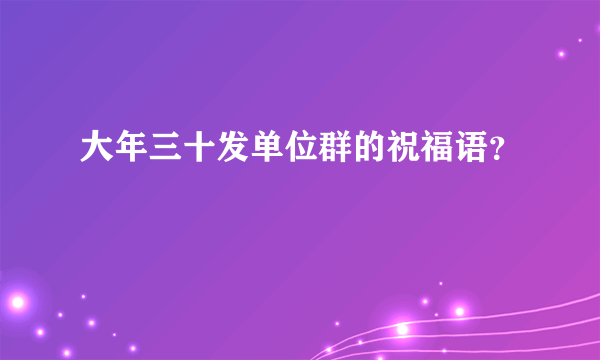 大年三十发单位群的祝福语？