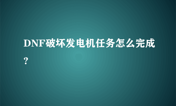 DNF破坏发电机任务怎么完成?