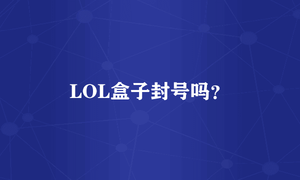 LOL盒子封号吗？