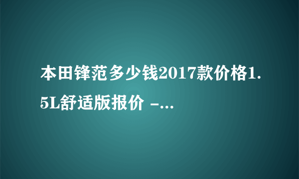 本田锋范多少钱2017款价格1.5L舒适版报价 - 芝士回答