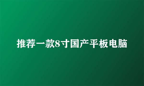 推荐一款8寸国产平板电脑