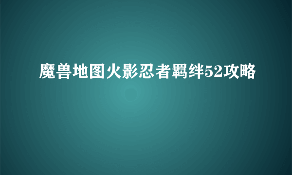 魔兽地图火影忍者羁绊52攻略