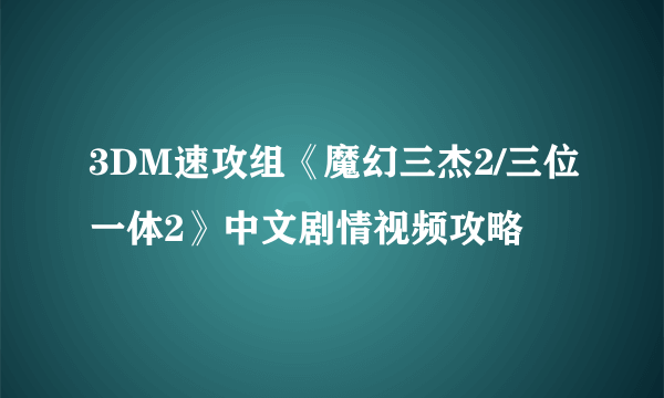 3DM速攻组《魔幻三杰2/三位一体2》中文剧情视频攻略