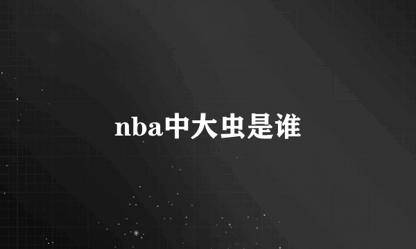 nba中大虫是谁