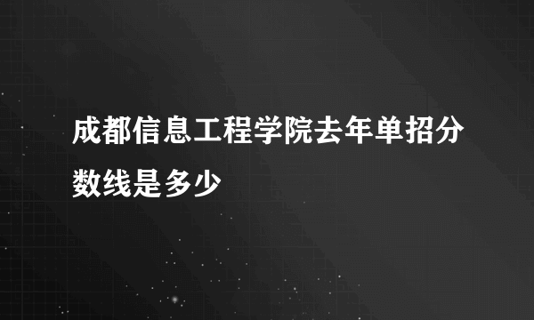 成都信息工程学院去年单招分数线是多少