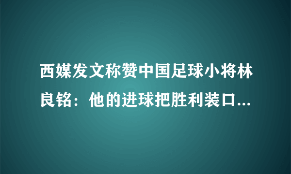 西媒发文称赞中国足球小将林良铭：他的进球把胜利装口袋里。对此你怎么看？