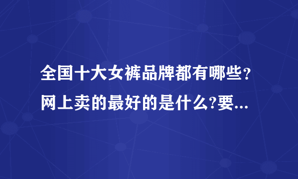 全国十大女裤品牌都有哪些？网上卖的最好的是什么?要中等价位的，太贵的就不要了