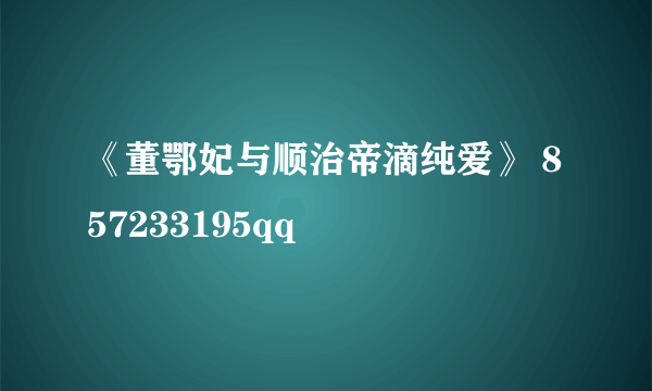 《董鄂妃与顺治帝滴纯爱》 857233195qq