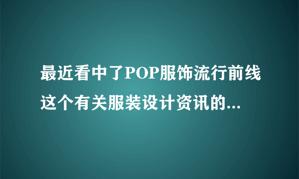 最近看中了POP服饰流行前线这个有关服装设计资讯的网站，不知道价格怎么样