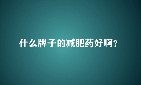 什么牌子的减肥药好啊？