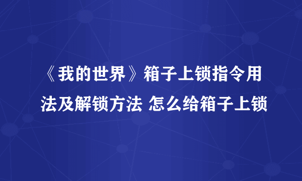 《我的世界》箱子上锁指令用法及解锁方法 怎么给箱子上锁