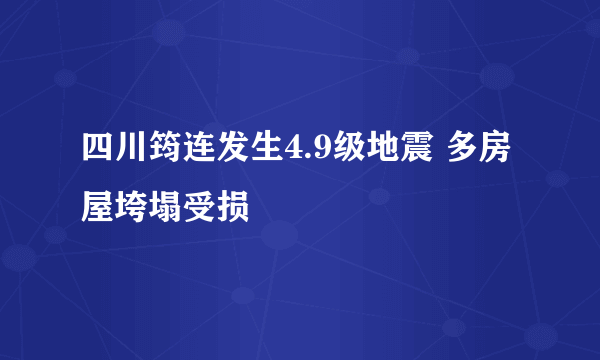 四川筠连发生4.9级地震 多房屋垮塌受损