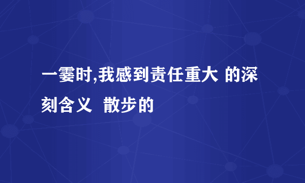 一霎时,我感到责任重大 的深刻含义  散步的