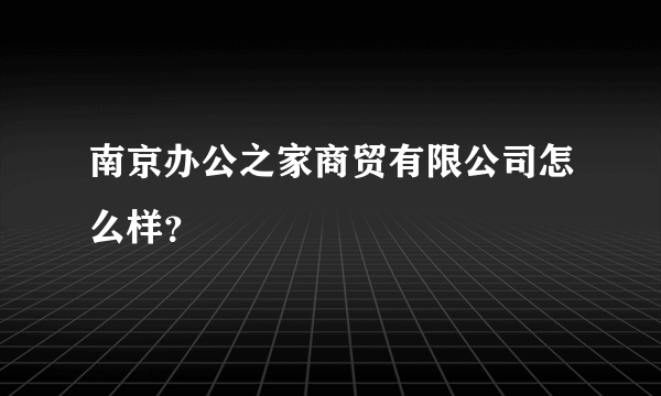 南京办公之家商贸有限公司怎么样？