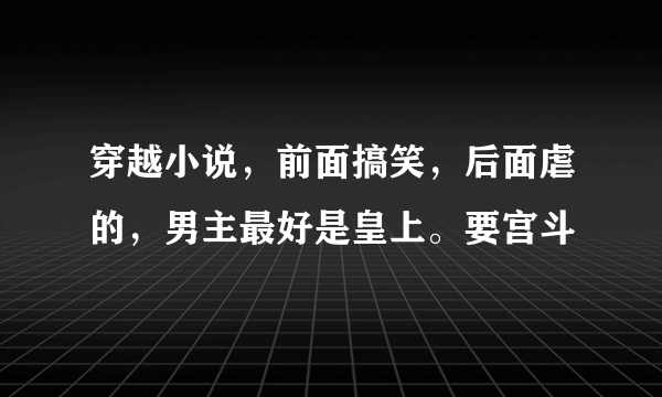 穿越小说，前面搞笑，后面虐的，男主最好是皇上。要宫斗