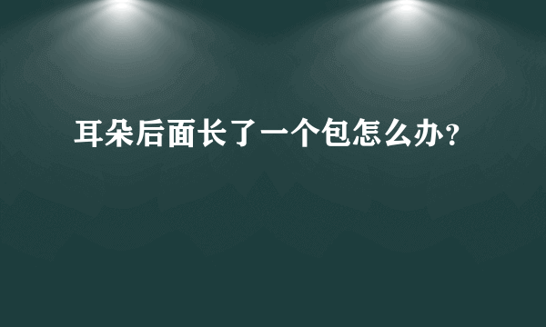 耳朵后面长了一个包怎么办？