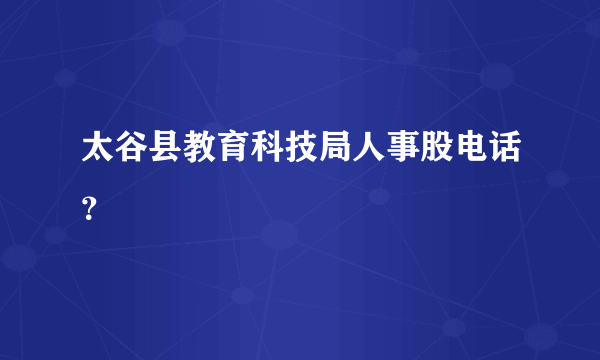 太谷县教育科技局人事股电话？