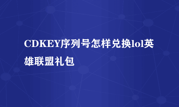 CDKEY序列号怎样兑换lol英雄联盟礼包